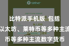 比特派手机版 包括比特币、以太坊、莱特币等多种主流数字货币