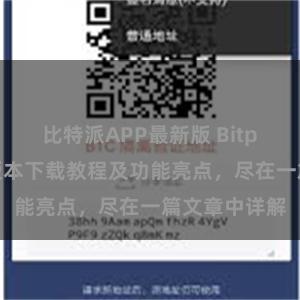 比特派APP最新版 Bitpie钱包最新版本下载教程及功能亮点，尽在一篇文章中详解