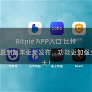 Bitpie APP入口 比特派最新版本更新发布，功能更加强大！