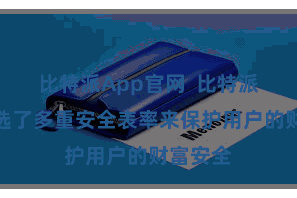 比特派App官网  比特派钱包采选了多重安全表率来保护用户的财富安全