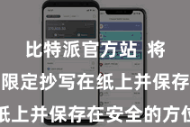 比特派官方站  将助记词按限定抄写在纸上并保存在安全的方位