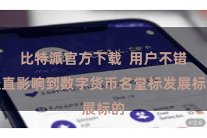 比特派官方下载  用户不错径直影响到数字货币名堂标发展标的