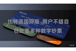 比特派国际版  用户不错自在处置多种数字钞票
