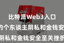 比特派Web3入口  用户的个东谈主阴私和金钱安全至关挫折