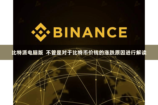 比特派电脑版  不管是对于比特币价钱的涨跌原因进行解读
