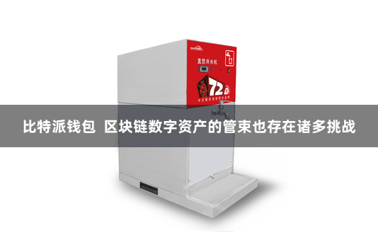比特派钱包  区块链数字资产的管束也存在诸多挑战