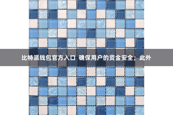 比特派钱包官方入口  确保用户的资金安全；此外