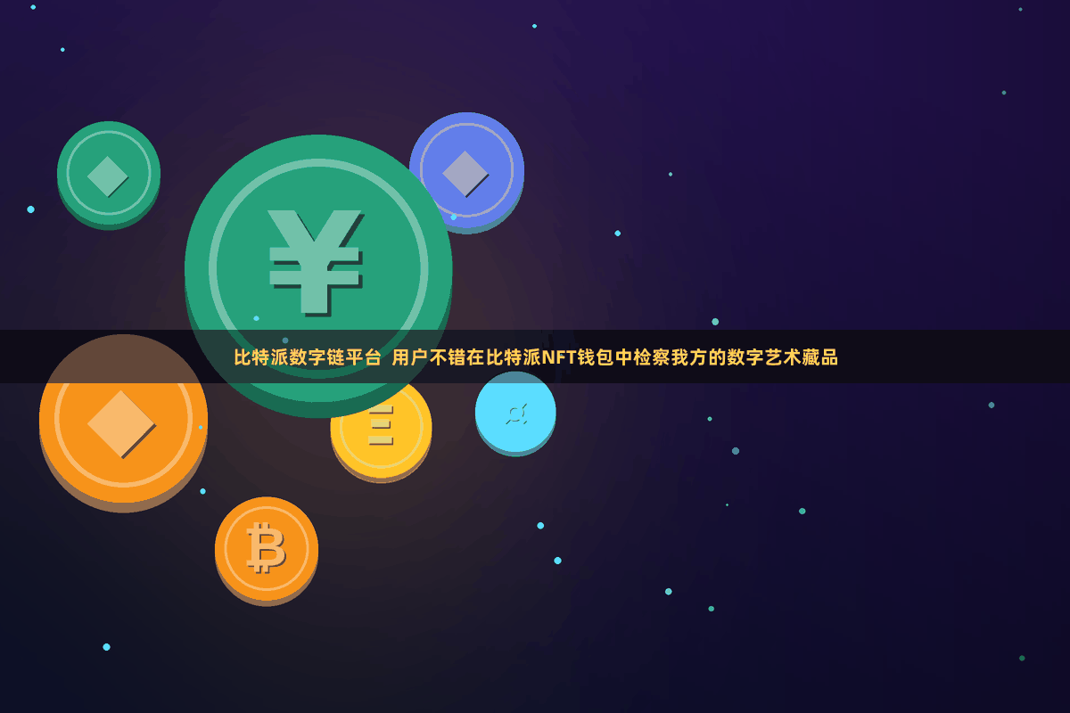 比特派数字链平台  用户不错在比特派NFT钱包中检察我方的数字艺术藏品